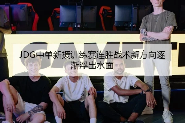 JDG中单新援训练赛连胜战术新方向逐渐浮出水面 - AOASPORTS