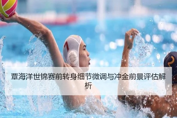 覃海洋世锦赛前转身细节微调与冲金前景评估解析 - AOASPORTS