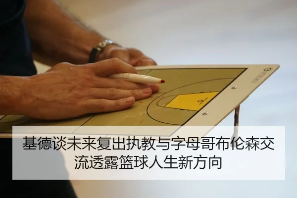 基德谈未来复出执教与字母哥布伦森交流透露篮球人生新方向 - AOASPORTS